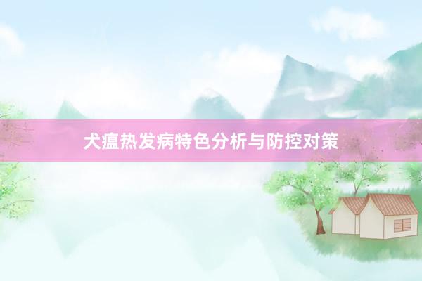 犬瘟热发病特色分析与防控对策